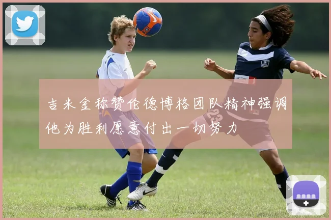 吉米金称赞伦德博格团队精神强调他为胜利愿意付出一切努力