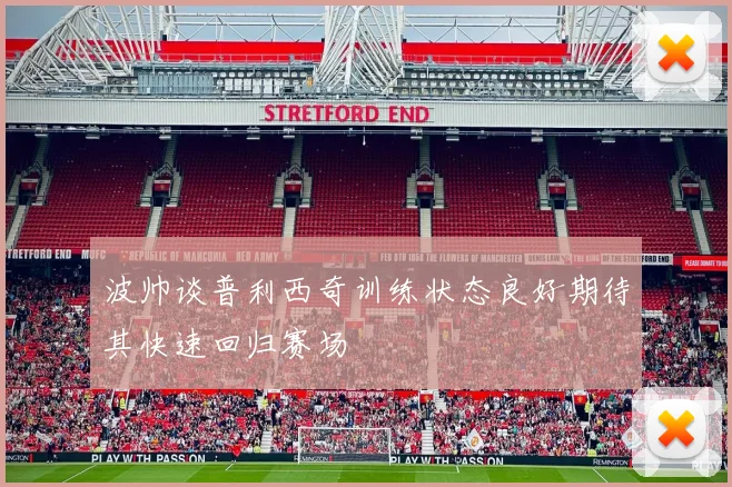 波帅谈普利西奇训练状态良好期待其快速回归赛场