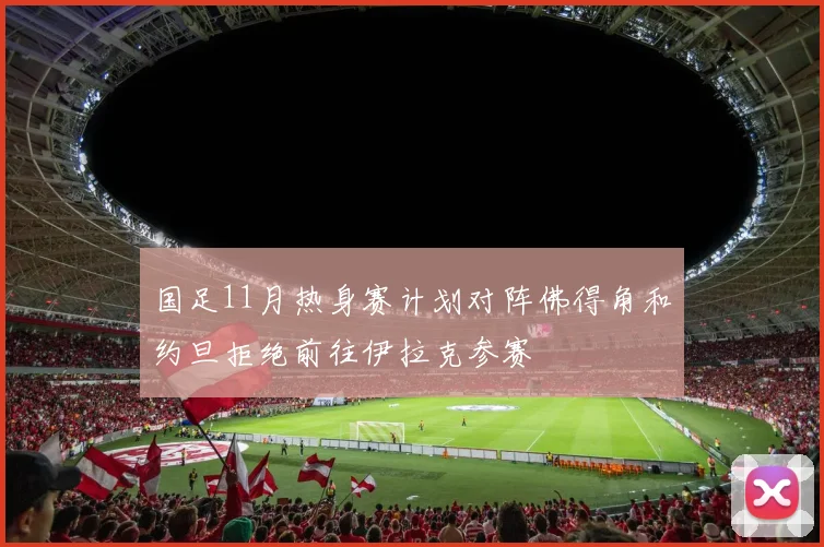 国足11月热身赛计划对阵佛得角和约旦拒绝前往伊拉克参赛