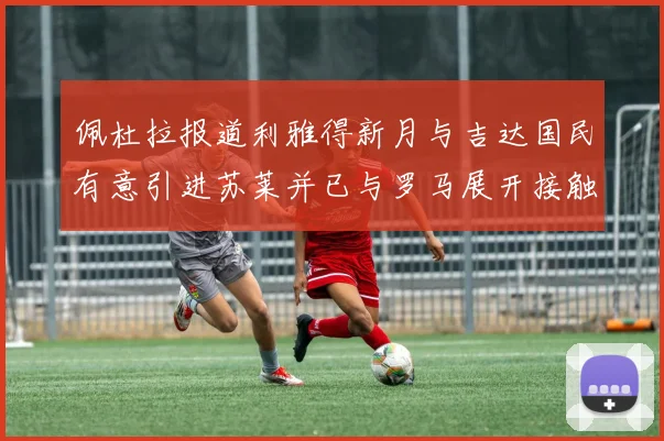 佩杜拉报道利雅得新月与吉达国民有意引进苏莱并已与罗马展开接触