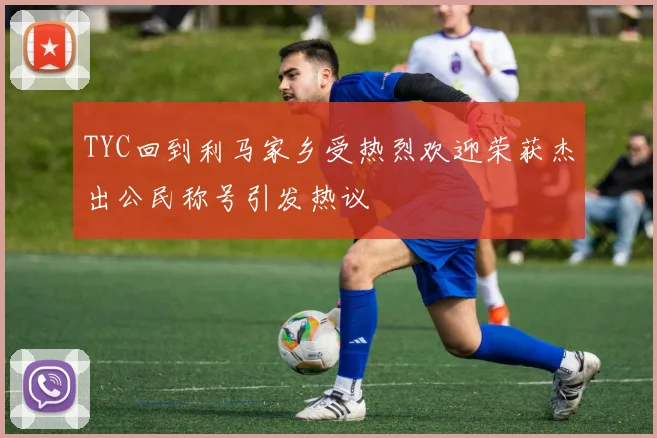 TYC回到利马家乡受热烈欢迎荣获杰出公民称号引发热议