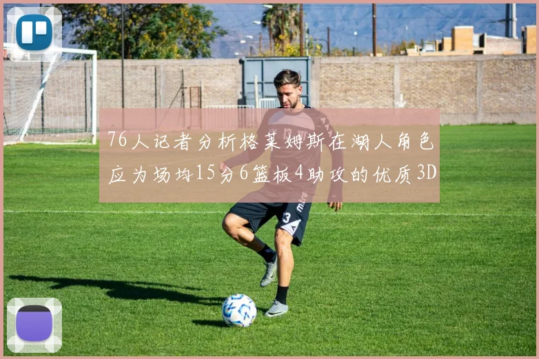 76人记者分析格莱姆斯在湖人角色应为场均15分6篮板4助攻的优质3D球员