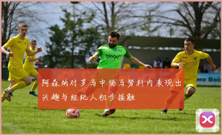 阿森纳对罗马中场马努科内表现出兴趣与经纪人初步接触